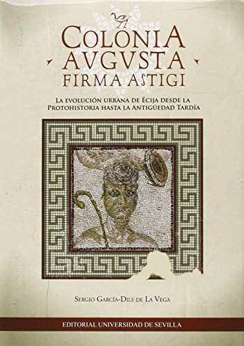 9788447217694: Colonia Avgusta. Firma Astigi. La evolucin urbana de cija desde la protohistor: La evolucin urbana de cija desde la Protohistoria hasta la Antigedad tarda: 308 (Historia y Geografa)