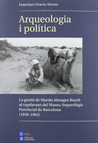 Imagen de archivo de ARQUEOLOGIA I POLITICA. LA GESTIO DE MARTIN ALMAGRO BASCH AL CAPDAVANT DEL MUSEU ARQUEOLOGIC PROVINCIAL DE BARCELONA (19 a la venta por Prtico [Portico]