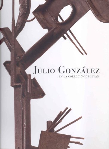 Stock image for Julio Gonzalez: En La Coleccion Del Ivam, Institut Valencia D'art Modern 18 Febrero-8 Julio 2007 (Spanish and English Edition) for sale by Iridium_Books