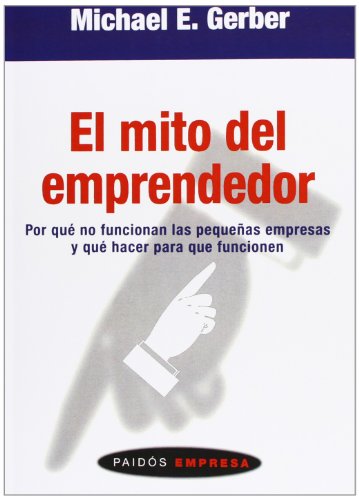 El mito del emprendedor: Por quÃ© no funcionan las pequeÃ±as empresas y quÃ© hacer para que funcionen (Paidos Empresa/ Paidos Business) (Spanish Edition) (9788449303654) by Gerber, Michael E.
