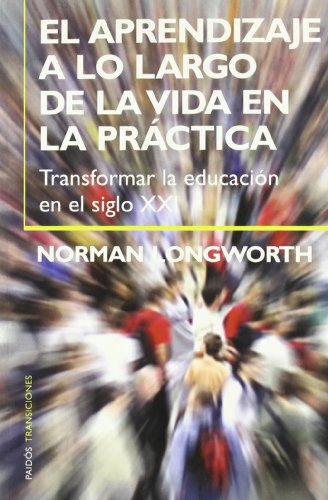 Stock image for El aprendizaje a lo largo de la vida en la practica / Learning Throughout Life in Practice: Transformar la educacion en el siglo XXI (Paidos Transiciones) (Spanish Edition) for sale by Ergodebooks