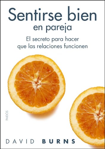 Sentirse bien en pareja. El secreto para hacer que las relaciones funcionen (Spanish Edition) - Burns, David D.