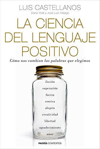 La ciencia del lenguaje positivo: cómo nos cambian las palabras que elegimos - Luis Castellanos;Diana Yoldi;JosÚ Luis Hidalgo