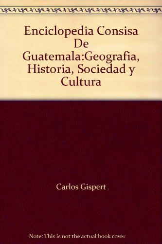 Enciclopedia Concisa De Guatemala : Geografia, Historia, Sociedad y Cultura
