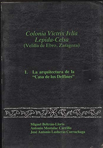 Imagen de archivo de COLONIA VICTRIX IVLIA LEPIDA-CELSA (VELILLA DE EBRO, ZARAGOZA): LA ARQUITECTURA DE LA "CASA DE LOS DELFINES" a la venta por Prtico [Portico]