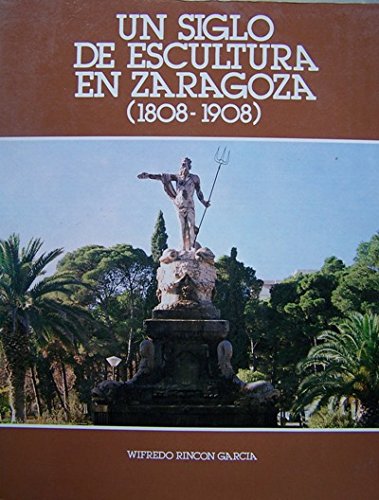 Imagen de archivo de Un siglo de escultura en Zaragoza, 1808-1908. a la venta por Zubal-Books, Since 1961