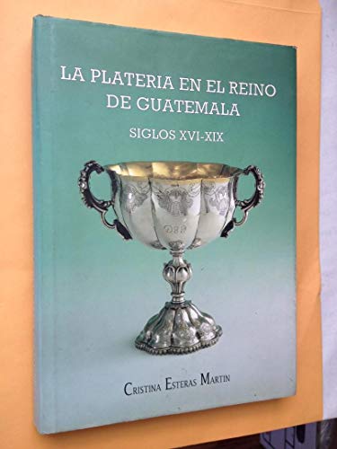 La platerÃ­a en el reino de Guatemala, siglos XVI-XIX (9788460514442) by Esteras MartiÌn, Cristina