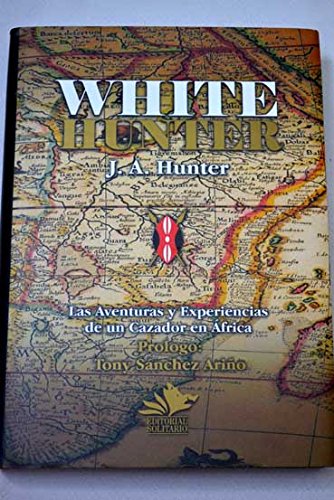 White Hunter. Las aventuras y experiencias de un cazador profesional en África - Hunter, J. A.