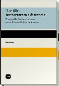 Autorretrato a Distancia Tocqueville, Weber y Adorno En Los Estados Unidos De América
