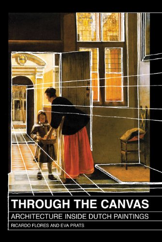 Through the Canvas: Architecture Inside Dutch Paintings - Flores, Ricardo and Prats, Eva;