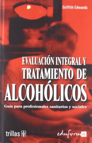 EvaluaciÃ³n integral y tratamiento de alcohÃ³licos. guÃ­a para profesionales sanitarios y sociales (9788466539623) by Griffith Edwards; Editorial Trillas, S.a. De C.v.