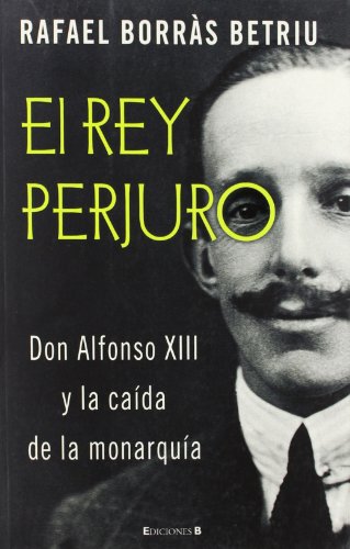 Stock image for EL REY PERJURO: DON ALFONSO XIII Y LA CAIDAD DE LA MONARQU A for sale by ThriftBooks-Atlanta