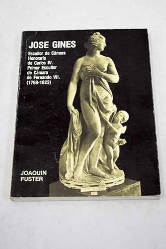 Stock image for JOSE GINES. Escultor de Cmara Honorario de Carlos IV. Primer Escultor de Cmara de Fernando VII. (1768-1823) for sale by Librera Races