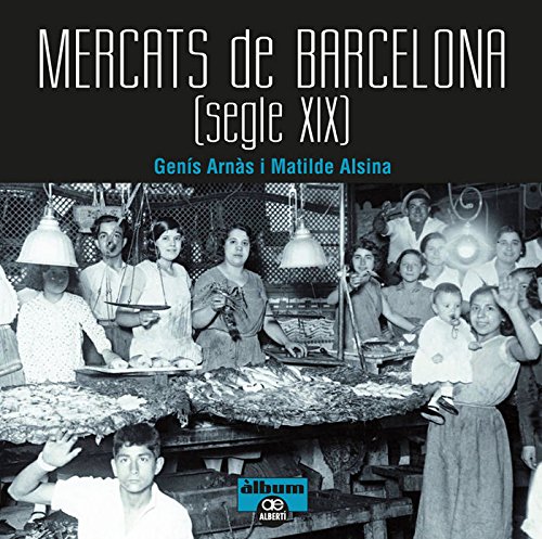 Mercats de Barcelona. Segle XIX (Paperback) - Matilde Alsina, Genís Arnàs