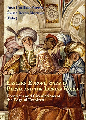 Imagen de archivo de EASTERN EUROPE, SAFAVID PERSIA AND THE IBERIAN WORLD: FRONTIERS AND CIRCULATIONS AT THE EDGE OF EMPIRES a la venta por Red's Corner LLC