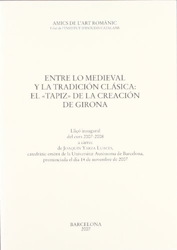 Stock image for Entre lo medieval y la tradicin clsica: el Tapiz de la Creacin de Girona : lli inaugural del curs 2007-2008 a crrec de Joaquin Yarza Luaces, Catedrtic emrit de la Universitat Autnoma de Barcelona, pronunciada el dia 14 de novembre de 2007 for sale by Zilis Select Books