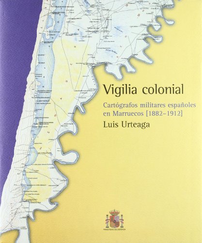 Vigilia colonial. cartógrafos militares españoles en Marruecos (1882-1912) - Urteaga González, José Luis