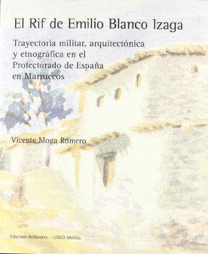 El Rif de Emilio Blanco Izaga: trayectoria militar, arquitectÃ³nica y etnogrÃ¡fica en el Protectorado de EspaÃ±a en Marruecos (9788472904453) by Moga Romero, Vicente