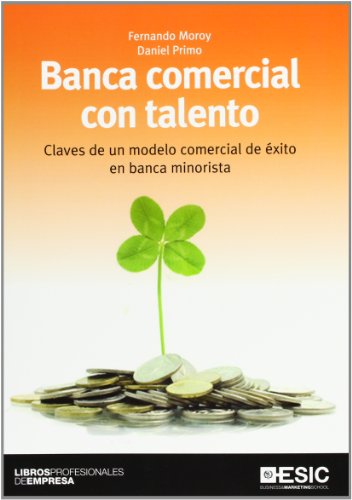 Banca comercial con talento. Claves de un modelo comercial de exito en banca minorista