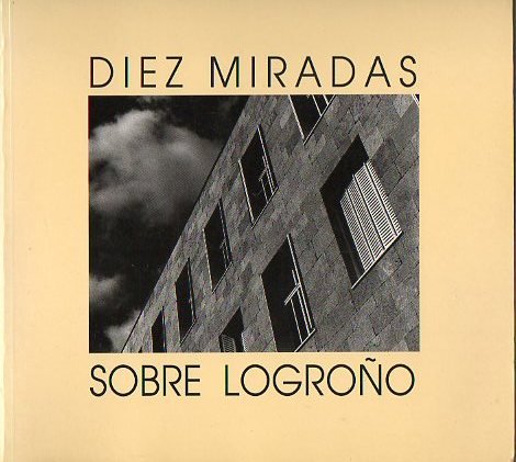 9788473593458: DIEZ MIRADAS SOBRE LOGROO. Fotografas de Vicente Peir, Jaime Blanco, David A. Prez, Chema Iglesias, Jos Manuel Zorzano, Jess Mara Escarza, Jos Mara Fernndez, Eduardo Mozos, Csar Cenicero, ngel Benito Zapata.