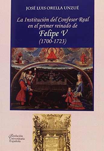 Imagen de archivo de LA INSTITUCIN DEL CONFESOR REAL EN EL PRIMER REINADO DE FELIPE V (1700-1723) a la venta por KALAMO LIBROS, S.L.