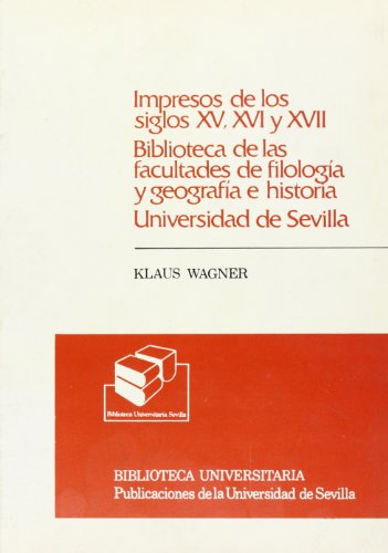 Impresos de los siglos XV, XVI y XVII. Biblioteca de las facultades de FilologÃ­a y GeografÃ­a e Historia. Universidad de Sevilla (9788474053760) by Wagner, Klau