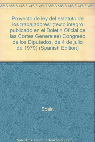 Proyecto de ley del estatuto de los trabajadores: (texto iÌntegro publicado en el "BoletiÌn Oficial de las Cortes Generales)" Congreso de los Diputados, de 4 de julio de 1979) (Spanish Edition) (9788474341027) by Unknown Author