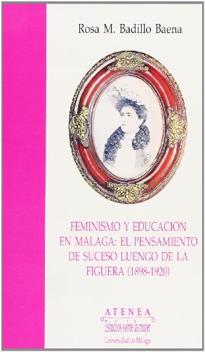 Imagen de archivo de FEMINISMO Y EDUCACIN EN MLAGA: EL PENSAMIENTO DE SUCESO LUENGO DE LA FIGUERA (1898-1920) a la venta por Hiperbook Espaa