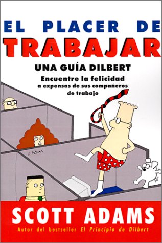 El Placer De Trabajar: Guia Dilbert Para Hallar LA Felicidad a Expensas De Sus Companeros De Trabajo (Spanish Edition) (9788475777665) by Adams, Scott