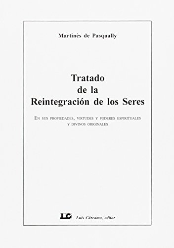 Tratado de la Reintegración de los Seres: En sus propiedades, virtudes y poderes espirituales y divinos originales (Spanish Edition) - Pasqually, Martinés De