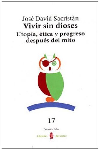 Vivir sin dioses. Utopía, ética y progreso después del mito . - Sacristán, José David