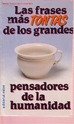 Stock image for Las Frases Ms Tontas de los Grandes Pensadores de la Humanidad for sale by Hamelyn