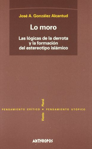 9788476586204: Lo Moro. Las Lgicas De La Derrotay La Formacin Del Estereotipo Islmico (PENSAMIENTO CRTICO, PENSAMIENTO UTPICO)