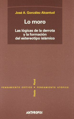 Imagen de archivo de LO MORO: Las lgicas de la derrota y la formacin del estereotipo islmico a la venta por KALAMO LIBROS, S.L.