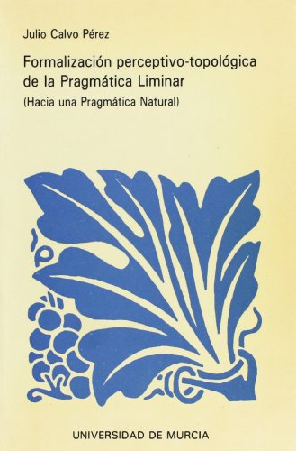 Stock image for FORMALIZACIN PERCEPTIVO-TOPOLGICA DE LA PRAGMTICA LIMINAR ( HACIA UNA PRAGMTICA NATURAL ) for sale by Mercado de Libros usados de Benimaclet