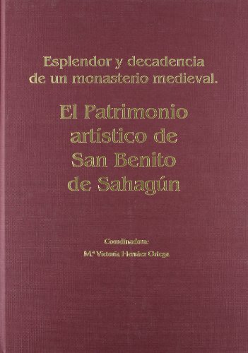 ESPLENDOR Y DECADENCIA DE UN MONASTERIO MEDIEVAL. El patrimonio artístico de San Benito de Sahagún