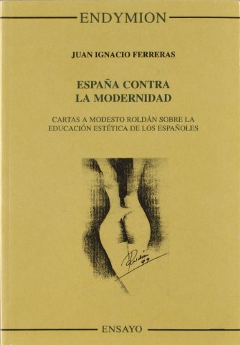 Espana contra la modernidad. Cartas a modesto roldan sobre la educacion estetica de los espanoles. - Ferreras, Juan Ignacio,