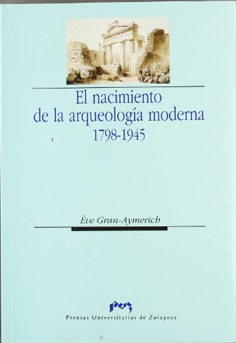Imagen de archivo de EL NACIMIENTO DE LA ARQUEOLOGIA MODERNA, 1798-1945 a la venta por Prtico [Portico]