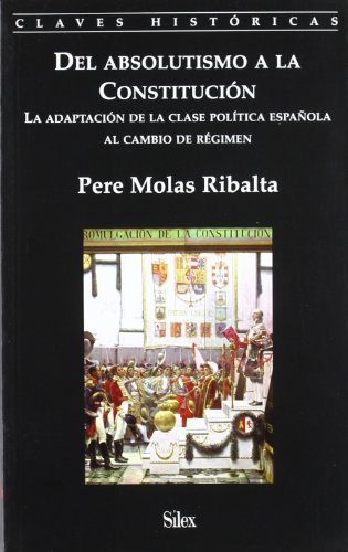 Stock image for DEL ABSOLUTISMO A LA CONSTITUCION: LA ADAPTACION DE LA CLASE POLITICA ESPAOLA AL CAMBIO DE REGIMEN for sale by KALAMO LIBROS, S.L.