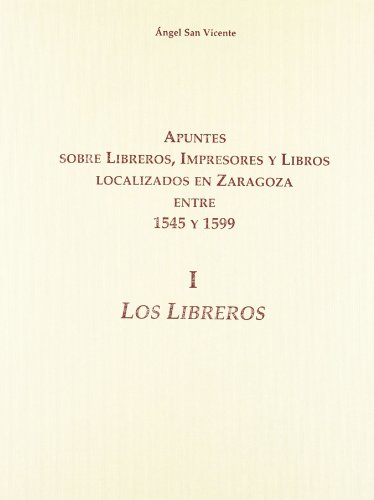 Imagen de archivo de APUNTES SOBRE LIBREROS, IMPRESORES Y LIBROS LOCALIZADOS EN ZARAGOZA ENTRE 1545 Y 1599 Tomo I a la venta por Librovicios