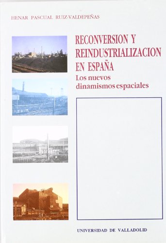 RECONVERSIÃ“N Y REINDUSTRIALIZACIÃ“N EN ESPAÃ‘A. LOS NUEVOS DINAMISMOS ESPACIALES (9788477622932) by PASCUAL RUIZ-VALDEPEÃ‘AS, MÂª DEL HENAR