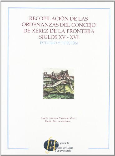 RECOPILACION DE LAS ORDENANZAS DEL CONCEJO DE XEREZ DE LA FRONTERA SIGLOS XV - XVI. ESTUDIO Y EDI...