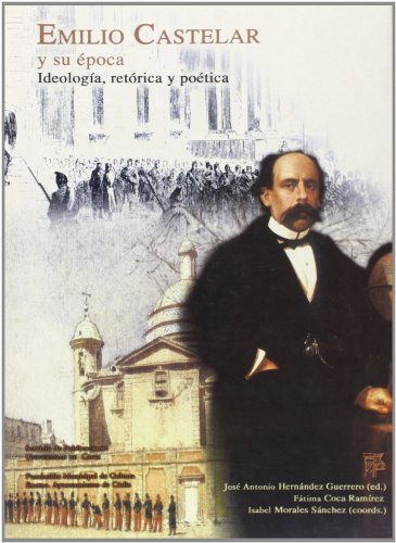 9788477867234: Emilio Castelar y su poca : ideologa, retrica y potica. Actas del I Seminario Emilio Castelar y su poca, Cdiz, diciembre 2000