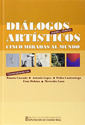 Stock image for DILOGOS ARTSTICOS: CINCO MIRADAS AL MUNDO. CONVERSACIONES CON RAMN CASCADO, ANTONIO LPEZ, PEDRO CASTRORTEGA , FRAN MOHNO Y MERCEDES LARA for sale by KALAMO LIBROS, S.L.