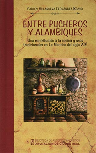 Imagen de archivo de ENTRE PUCHERO Y ALAMBIQUES: UNA CONTRIBUCIN A LA COCINA Y USOS TRADICIONALES EN LA MANCHA DEL SIGLO XIX a la venta por KALAMO LIBROS, S.L.