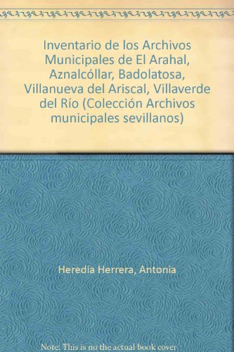 Beispielbild fr Inventario de los archivos municipales de El Arahal, Aznalco?llar, Badolatosa, Villanueva del Ariscal, Villaverde del Ri?o (Coleccio?n "Archivos municipales sevillanos") (Spanish Edition) zum Verkauf von Iridium_Books