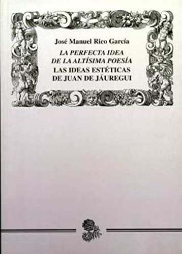 Stock image for La perfecta idea de la altsima poesa : las ideas estticas de Juan de Juregui for sale by Iridium_Books