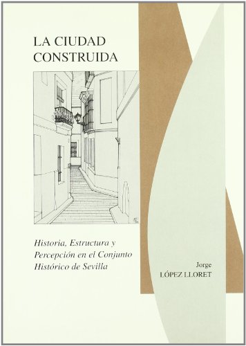 Beispielbild fr La ciudad construida : historia, estructura y percepcin en el conjunto histrico de Sevilla zum Verkauf von medimops