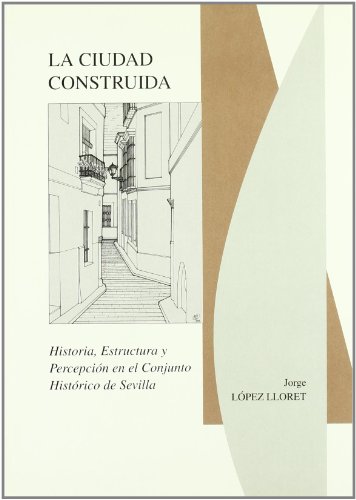 Imagen de archivo de La Ciudad Construida (historia, Estructura Y Percepcin En El Conjunto Histrico De Sevilla): 38 (ar a la venta por RecicLibros