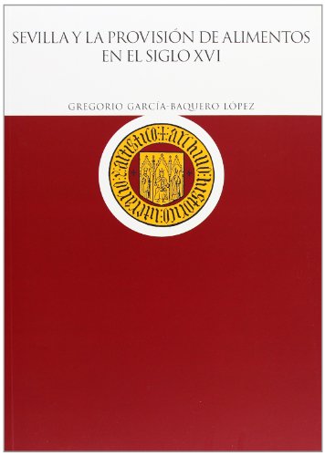 Imagen de archivo de Sevilla y la provisin de alimentos en el siglo XVI: Abastecimiento y regulacin del mercado por el concejo municipal de Sevilla en el siglo XVI: 59 (Historia) Garca-Baquero Lpez, Gregorio and Diputacin de Sevilla a la venta por VANLIBER